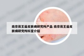 南京蔣王廟皮膚病研究所產品 南京蔣王廟皮膚病研究所科室介紹