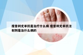 度普利尤單抗是治療什么病 度普利尤單抗注射劑是治什么病的