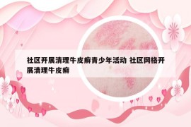 社區(qū)開展清理牛皮癬青少年活動(dòng) 社區(qū)網(wǎng)格開展清理牛皮癬