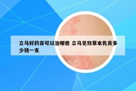 立馬好藥膏可以治哪些 立馬見效草本乳膏多少錢一支
