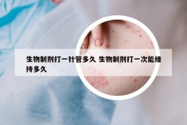 生物制劑打一針管多久 生物制劑打一次能維持多久