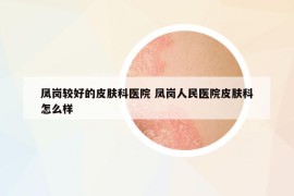 鳳崗較好的皮膚科醫(yī)院 鳳崗人民醫(yī)院皮膚科怎么樣
