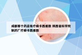 成都那個藥店有療癬卡西甫散 陜西省科學(xué)院制藥廠療癬卡西甫散