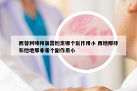 西替利嗪和氯雷他定哪個副作用小 西地那非和他地那非哪個副作用小