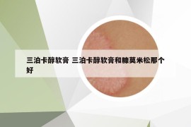 三泊卡醇軟膏 三泊卡醇軟膏和糠莫米松那個(gè)好