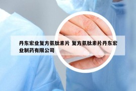 丹東宏業(yè)復(fù)方氨肽素片 復(fù)方氨肽素片丹東宏業(yè)制藥有限公司