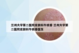 蘭州大學(xué)第二醫(yī)院皮膚科牛桃香 蘭州大學(xué)第二醫(yī)院皮膚科牛桃香醫(yī)生
