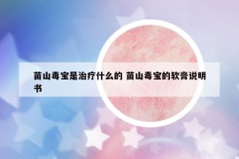 苗山毒寶是治療什么的 苗山毒寶的軟膏說(shuō)明書(shū)