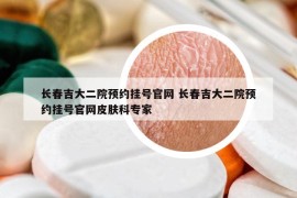長春吉大二院預(yù)約掛號官網(wǎng) 長春吉大二院預(yù)約掛號官網(wǎng)皮膚科專家