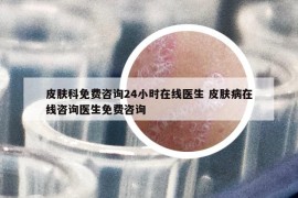 皮膚科免費(fèi)咨詢24小時(shí)在線醫(yī)生 皮膚病在線咨詢醫(yī)生免費(fèi)咨詢