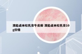 澳能鹵米松乳膏牛皮癬 澳能鹵米松乳膏10g價格