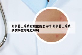 南京蔣王廟皮膚病醫(yī)院怎么樣 南京蔣王廟皮膚病研究所電話號碼