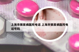 上海市銀屑病醫(yī)院電話 上海市銀屑病醫(yī)院電話號碼