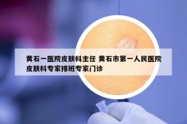 黃石一醫(yī)院皮膚科主任 黃石市第一人民醫(yī)院皮膚科專家排班專家門診