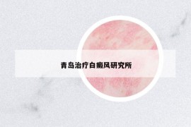 青島治療白癜風研究所