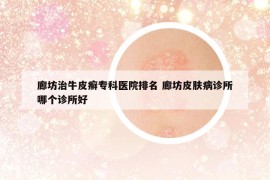 廊坊治牛皮癬?？漆t(yī)院排名 廊坊皮膚病診所哪個(gè)診所好