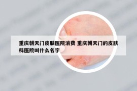 重慶朝天門(mén)皮膚醫(yī)院消費(fèi) 重慶朝天門(mén)的皮膚科醫(yī)院叫什么名字