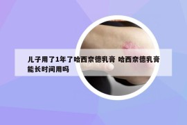 兒子用了1年了哈西奈德乳膏 哈西奈德乳膏能長時間用嗎