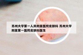 蘇州大學(xué)第一人民附屬醫(yī)院皮膚科 蘇州大學(xué)附屬第一醫(yī)院皮膚科醫(yī)生
