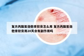 復(fù)方丙酸氯倍他索軟膏怎么用 復(fù)方丙酸氯倍他索軟膏用20天會有副作用嗎
