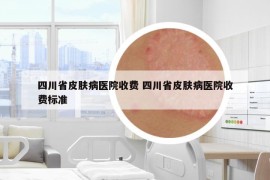 四川省皮膚病醫(yī)院收費(fèi) 四川省皮膚病醫(yī)院收費(fèi)標(biāo)準(zhǔn)