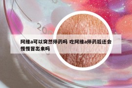 阿維a可以突然停藥嗎 吃阿維a停藥后還會慢慢冒出來嗎