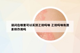 請問在哪里可以買到乙雙嗎啉 乙雙嗎啉有激素樣作用嗎
