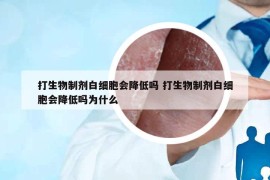 打生物制劑白細(xì)胞會(huì)降低嗎 打生物制劑白細(xì)胞會(huì)降低嗎為什么