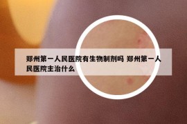 鄭州第一人民醫(yī)院有生物制劑嗎 鄭州第一人民醫(yī)院主治什么