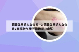 德路生重組人白介素—2 德路生重組人白介素2出現(xiàn)副作用還要繼續(xù)注射嗎?