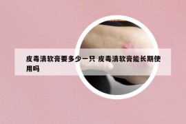 皮毒清軟膏要多少一只 皮毒清軟膏能長(zhǎng)期使用嗎