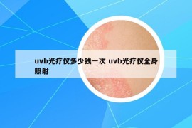 uvb光療儀多少錢(qián)一次 uvb光療儀全身照射