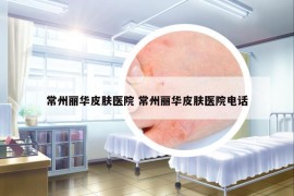 常州麗華皮膚醫(yī)院 常州麗華皮膚醫(yī)院電話
