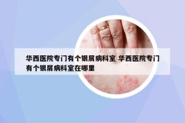 華西醫(yī)院專門有個銀屑病科室 華西醫(yī)院專門有個銀屑病科室在哪里