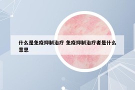 什么是免疫抑制治療 免疫抑制治療者是什么意思