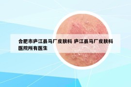 合肥市廬江縣馬廠皮膚科 廬江縣馬廠皮膚科醫(yī)院所有醫(yī)生