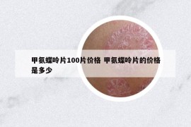 甲氨蝶呤片100片價格 甲氨蝶呤片的價格是多少