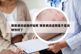 銀屑病消退順序貼吧 銀屑病消退期是不是說明快好了