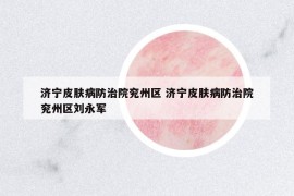 濟(jì)寧皮膚病防治院兗州區(qū) 濟(jì)寧皮膚病防治院兗州區(qū)劉永軍