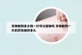 生物制劑多少錢(qián)一針可以報(bào)銷(xiāo)嗎 生物制劑一針的藥效維持多久