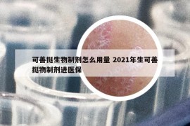 可善挺生物制劑怎么用量 2021年生可善挺物制劑進(jìn)醫(yī)保