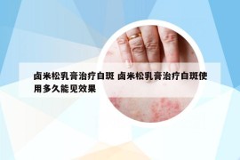 鹵米松乳膏治療白斑 鹵米松乳膏治療白斑使用多久能見(jiàn)效果