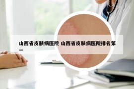 山西省皮膚病醫(yī)院 山西省皮膚病醫(yī)院排名第一