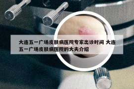 大連五一廣場皮膚病醫(yī)院專家出診時(shí)間 大連五一廣場皮膚病醫(yī)院的大夫介紹