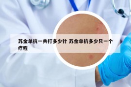 蘇金單抗一共打多少針 蘇金單抗多少只一個療程