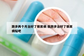 跑步兩個月治好了銀屑病 我跑步治好了銀屑病貼吧