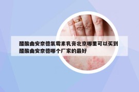 醋酸曲安奈德氯霉素乳膏北京哪里可以買(mǎi)到 醋酸曲安奈德哪個(gè)廠家的最好