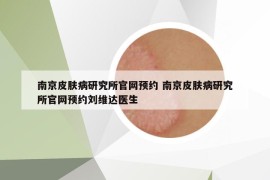 南京皮膚病研究所官網(wǎng)預(yù)約 南京皮膚病研究所官網(wǎng)預(yù)約劉維達(dá)醫(yī)生