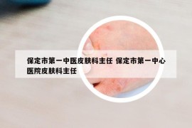 保定市第一中醫(yī)皮膚科主任 保定市第一中心醫(yī)院皮膚科主任