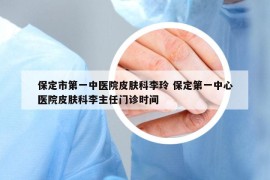 保定市第一中醫(yī)院皮膚科李玲 保定第一中心醫(yī)院皮膚科李主任門(mén)診時(shí)間